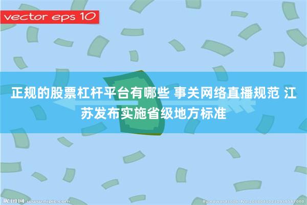 正规的股票杠杆平台有哪些 事关网络直播规范 江苏发布实施省级地方标准