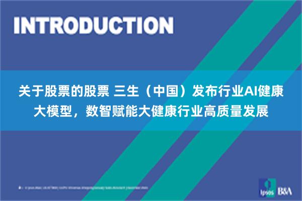 关于股票的股票 三生（中国）发布行业AI健康大模型，数智赋能大健康行业高质量发展