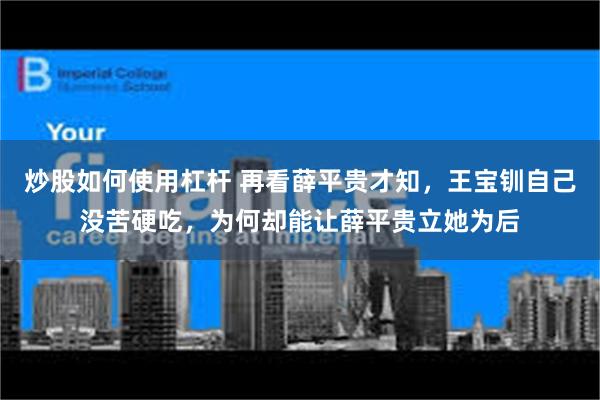 炒股如何使用杠杆 再看薛平贵才知，王宝钏自己没苦硬吃，为何却能让薛平贵立她为后