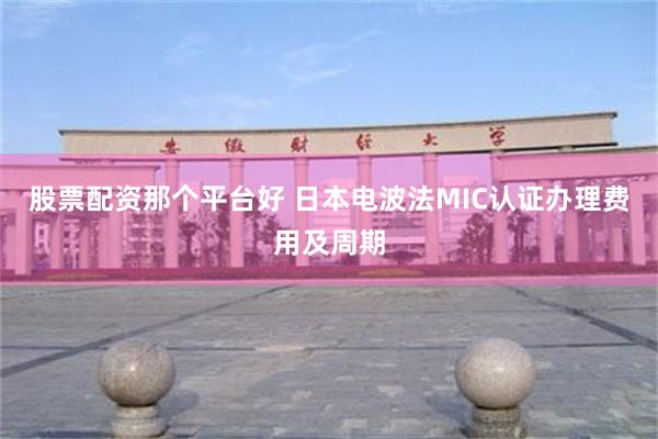 股票配资那个平台好 日本电波法MIC认证办理费用及周期