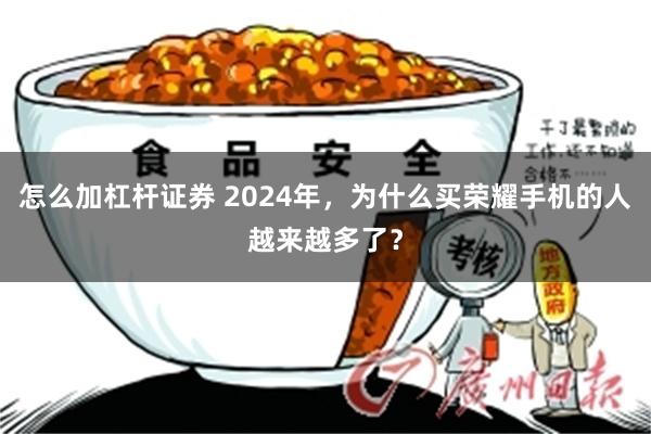 怎么加杠杆证券 2024年，为什么买荣耀手机的人越来越多了？