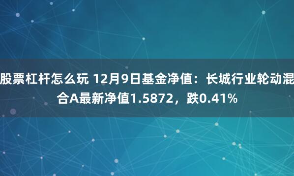 股票杠杆怎么玩 12月9日基金净值：长城行业轮动混合A最新净值1.5872，跌0.41%