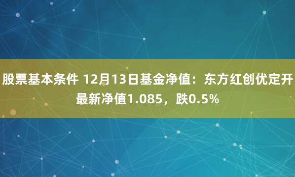 股票基本条件 12月13日基金净值：东方红创优定开最新净值1.085，跌0.5%