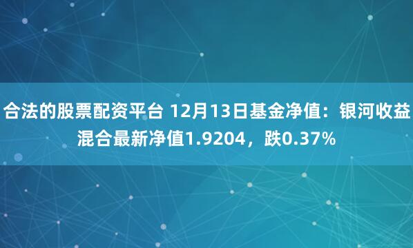 合法的股票配资平台 12月13日基金净值：银河收益混合最新净值1.9204，跌0.37%