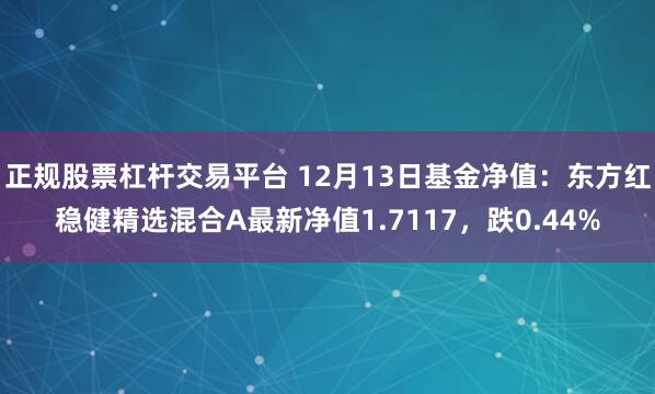 正规股票杠杆交易平台 12月13日基金净值：东方红稳健精选混合A最新净值1.7117，跌0.44%