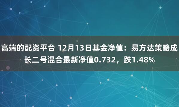 高端的配资平台 12月13日基金净值：易方达策略成长二号混合最新净值0.732，跌1.48%