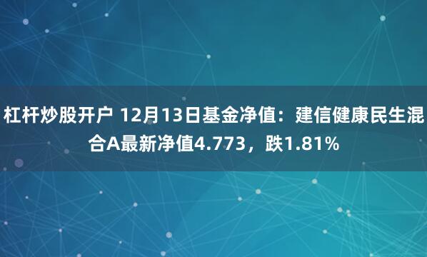 杠杆炒股开户 12月13日基金净值：建信健康民生混合A最新净值4.773，跌1.81%