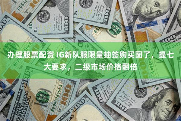 办理股票配资 IG新队服限量抽签购买图了，提七大要求，二级市场价格翻倍