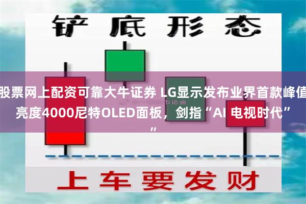 股票网上配资可靠大牛证券 LG显示发布业界首款峰值亮度4000尼特OLED面板，剑指“AI 电视时代”