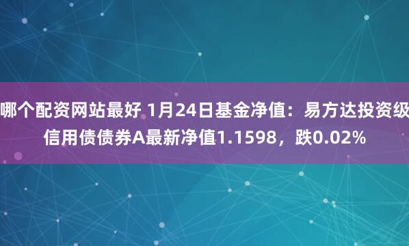 哪个配资网站最好 1月24日基金净值：易方达投资级信用债债券A最新净值1.1598，跌0.02%