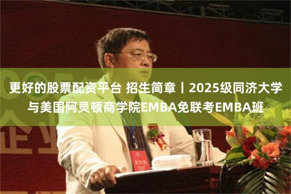 更好的股票配资平台 招生简章丨2025级同济大学与美国阿灵顿商学院EMBA免联考EMBA班