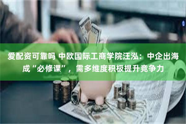 爱配资可靠吗 中欧国际工商学院汪泓：中企出海成“必修课”，需多维度积极提升竞争力