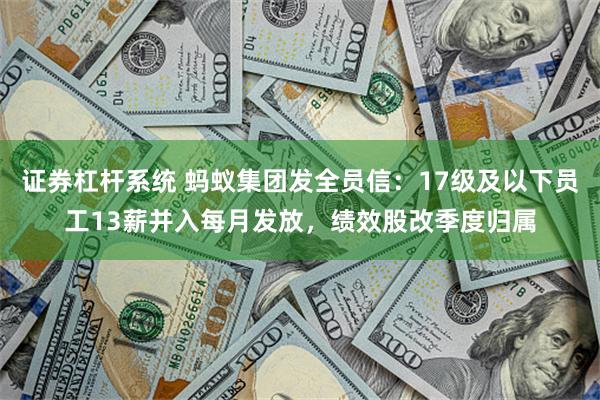 证券杠杆系统 蚂蚁集团发全员信：17级及以下员工13薪并入每月发放，绩效股改季度归属