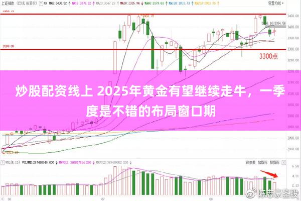 炒股配资线上 2025年黄金有望继续走牛，一季度是不错的布局窗口期