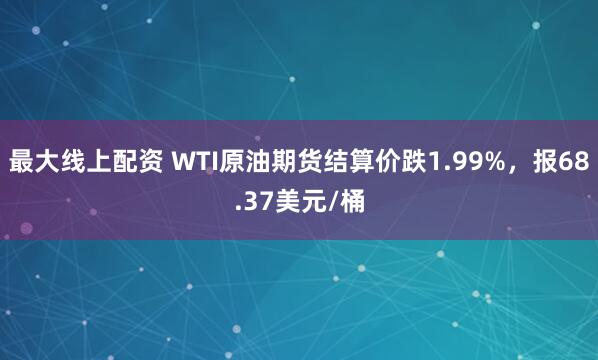 最大线上配资 WTI原油期货结算价跌1.99%，报68.37美元/桶