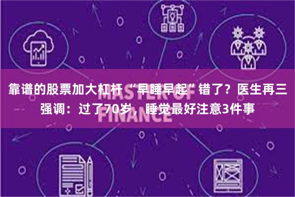 靠谱的股票加大杠杆 “早睡早起”错了？医生再三强调：过了70岁，睡觉最好注意3件事